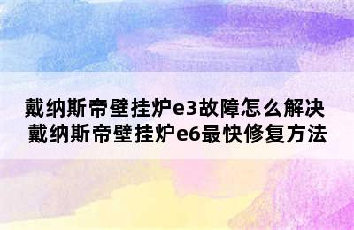 戴纳斯帝壁挂炉e3故障怎么解决 戴纳斯帝壁挂炉e6最快修复方法